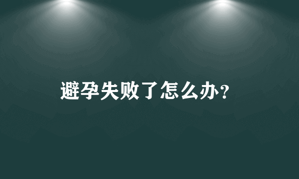 避孕失败了怎么办？