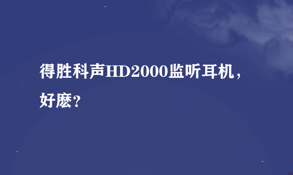 得胜科声HD2000监听耳机，好麽？