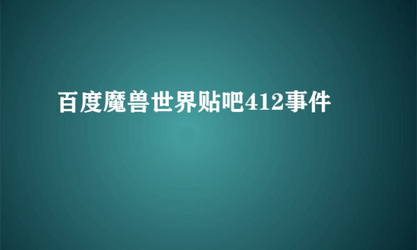 百度魔兽世界贴吧412事件