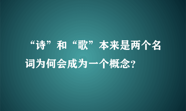 “诗”和“歌”本来是两个名词为何会成为一个概念？