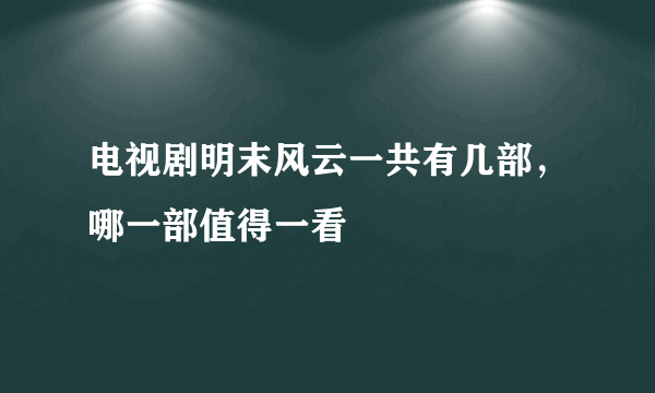 电视剧明末风云一共有几部，哪一部值得一看