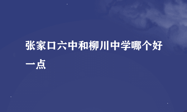 张家口六中和柳川中学哪个好一点