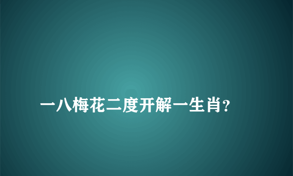 
一八梅花二度开解一生肖？

