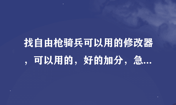 找自由枪骑兵可以用的修改器，可以用的，好的加分，急！！！20分