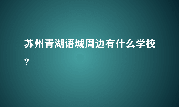 苏州青湖语城周边有什么学校？