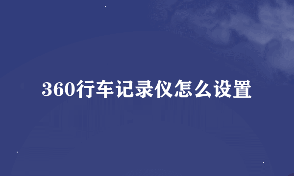 360行车记录仪怎么设置