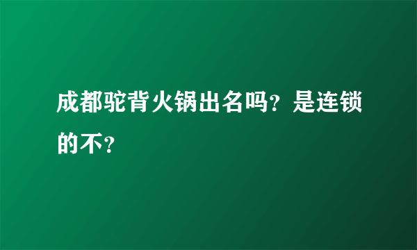 成都驼背火锅出名吗？是连锁的不？