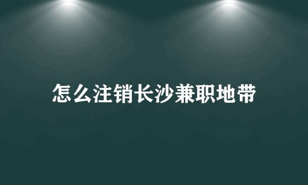 怎么注销长沙兼职地带