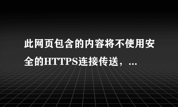 此网页包含的内容将不使用安全的HTTPS连接传送，可能危及到整个网页的安全。