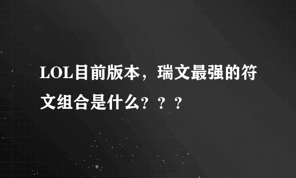 LOL目前版本，瑞文最强的符文组合是什么？？？