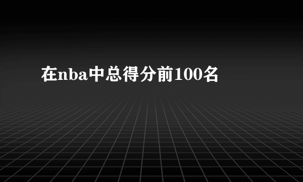 在nba中总得分前100名