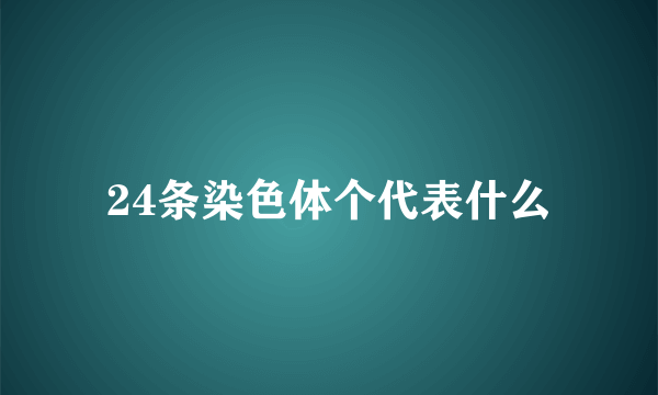 24条染色体个代表什么