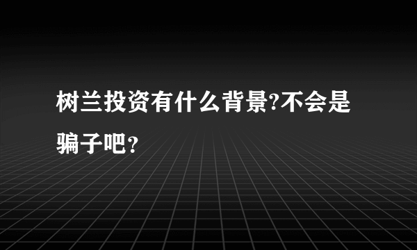 树兰投资有什么背景?不会是骗子吧？