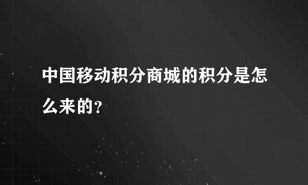 中国移动积分商城的积分是怎么来的？