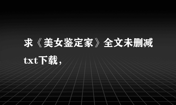 求《美女鉴定家》全文未删减txt下载，