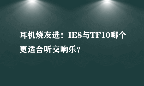 耳机烧友进！IE8与TF10哪个更适合听交响乐？