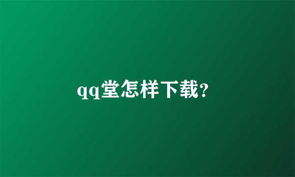 qq堂怎样下载？