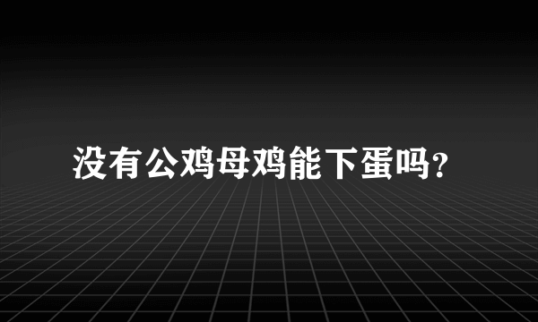 没有公鸡母鸡能下蛋吗？