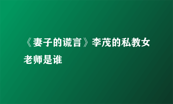 《妻子的谎言》李茂的私教女老师是谁