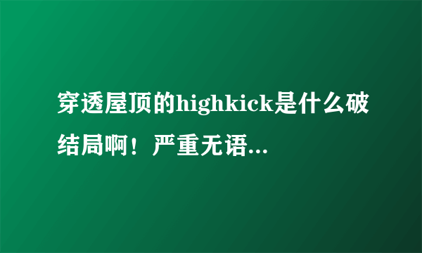 穿透屋顶的highkick是什么破结局啊！严重无语啊...