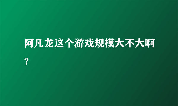 阿凡龙这个游戏规模大不大啊？