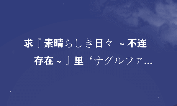 求『素晴らしき日々 ～不连続存在～』里‘ナグルファルの船上にて’这歌的罗马音……