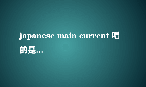 japanese main current 唱的是什么语言...