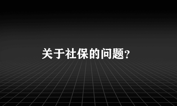 关于社保的问题？