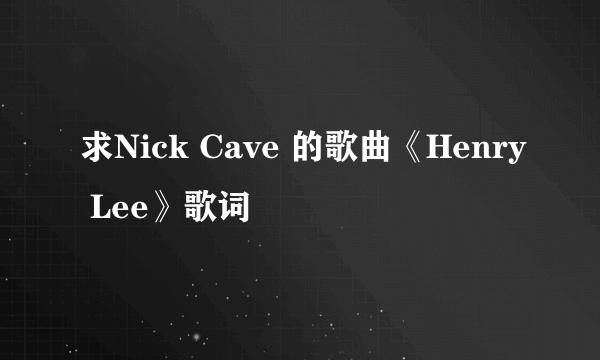 求Nick Cave 的歌曲《Henry Lee》歌词