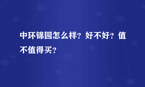 中环锦园怎么样？好不好？值不值得买？