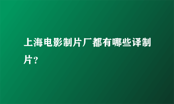 上海电影制片厂都有哪些译制片？