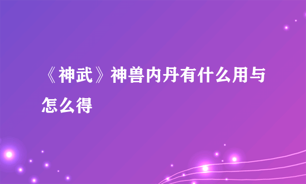 《神武》神兽内丹有什么用与怎么得