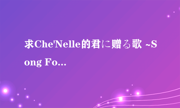 求Che'Nelle的君に赠る歌 ~Song For You。MP3！