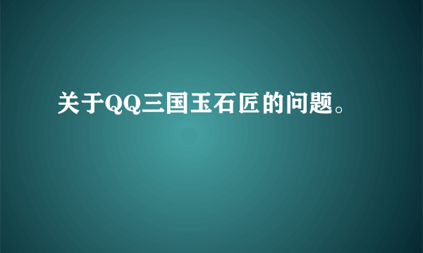 关于QQ三国玉石匠的问题。