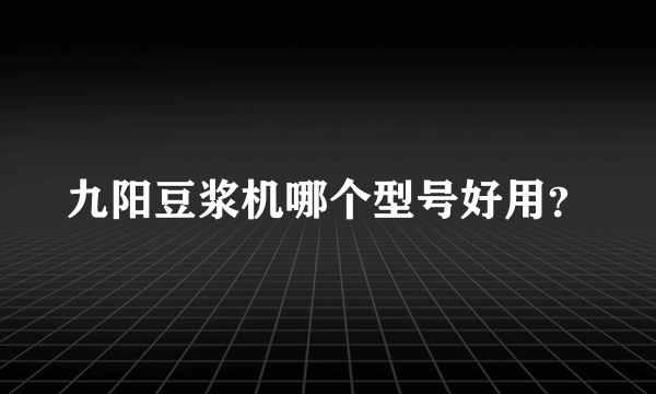 九阳豆浆机哪个型号好用？