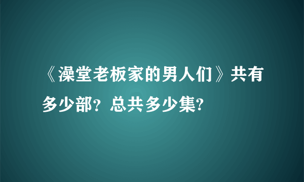 《澡堂老板家的男人们》共有多少部？总共多少集?