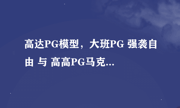 高达PG模型，大班PG 强袭自由 与 高高PG马克兔 哪款更值得入手？