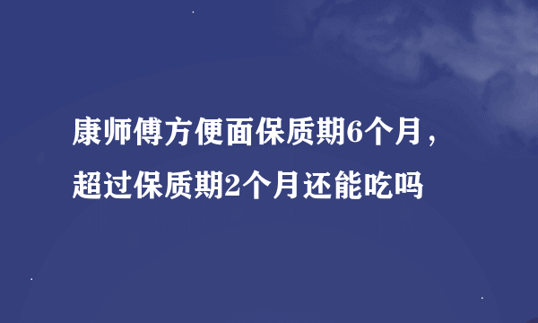 康师傅方便面保质期6个月，超过保质期2个月还能吃吗