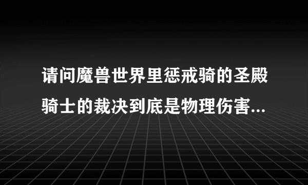 请问魔兽世界里惩戒骑的圣殿骑士的裁决到底是物理伤害还是法术伤害啊？还有圣光之手呢？