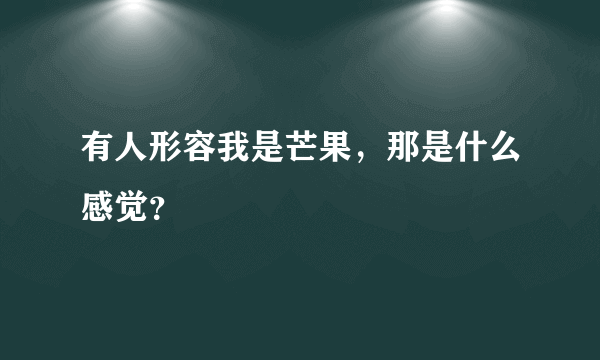 有人形容我是芒果，那是什么感觉？