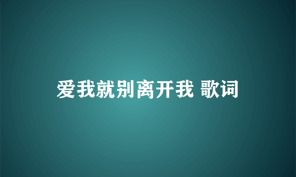 爱我就别离开我 歌词