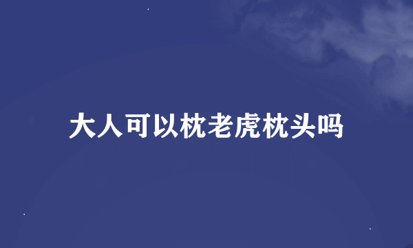 大人可以枕老虎枕头吗