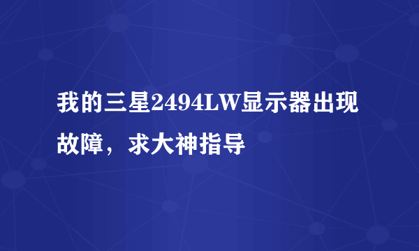 我的三星2494LW显示器出现故障，求大神指导