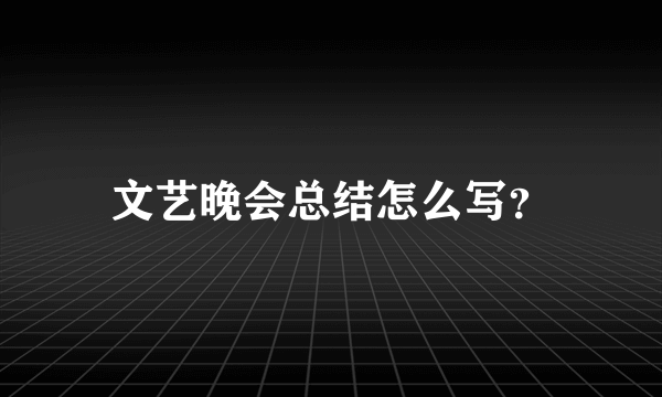 文艺晚会总结怎么写？