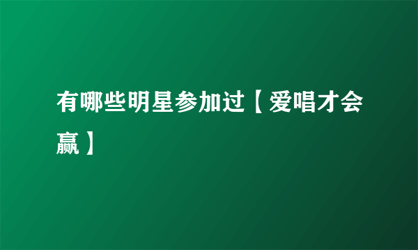 有哪些明星参加过【爱唱才会赢】