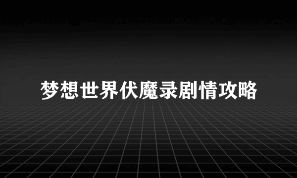 梦想世界伏魔录剧情攻略