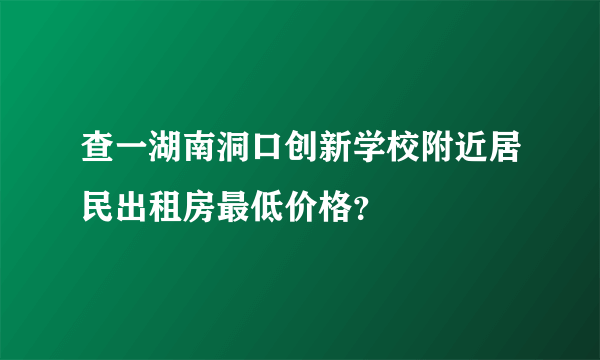 查一湖南洞口创新学校附近居民出租房最低价格？