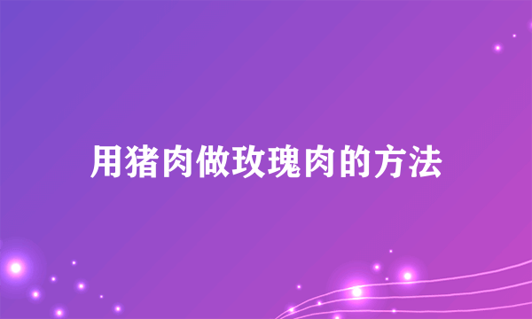 用猪肉做玫瑰肉的方法