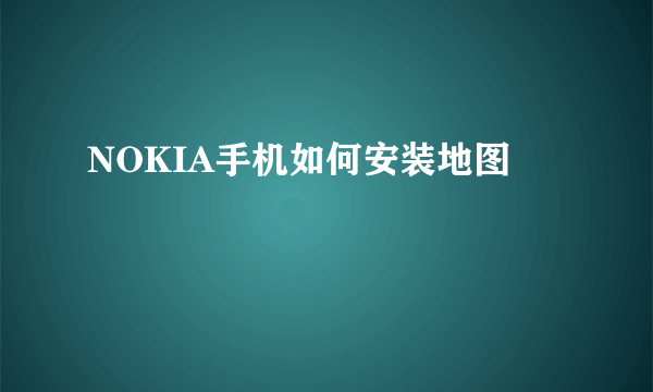 NOKIA手机如何安装地图