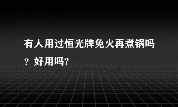 有人用过恒光牌免火再煮锅吗？好用吗?